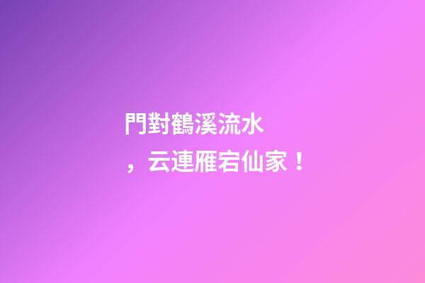 門對鶴溪流水，云連雁宕仙家！